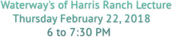 Waterway&#39;s of Harris Ranch Lecture Thursday February 22, 2018 6 to 7:30 PM